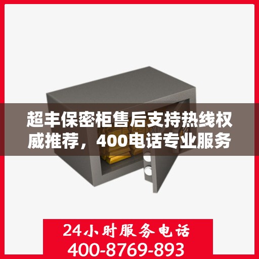 超丰保密柜售后支持热线权威推荐，400电话专业服务上线