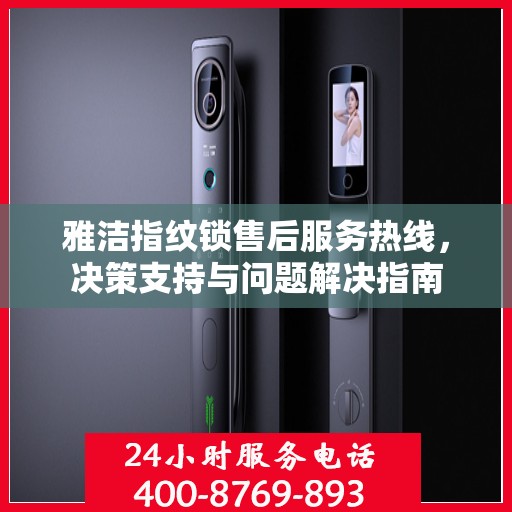 雅洁指纹锁售后服务热线，决策支持与问题解决指南