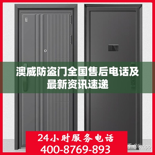 澳威防盗门全国售后电话及最新资讯速递