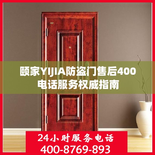 颐家YIJIA防盗门售后400电话服务权威指南