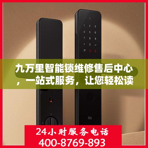 九万里智能锁维修售后中心，一站式服务，让您轻松读懂所有维修细节