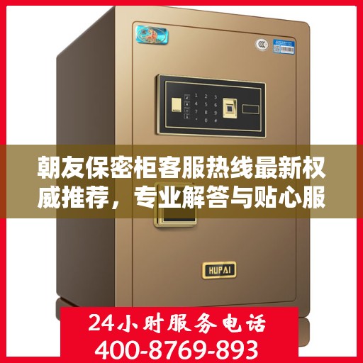 朝友保密柜客服热线最新权威推荐，专业解答与贴心服务一网打尽