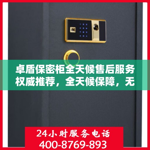卓盾保密柜全天候售后服务权威推荐，全天候保障，无忧服务体验