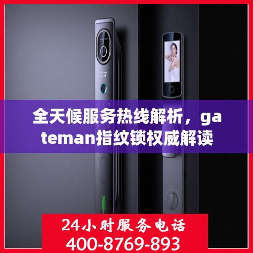 全天候服务热线解析，gateman指纹锁权威解读