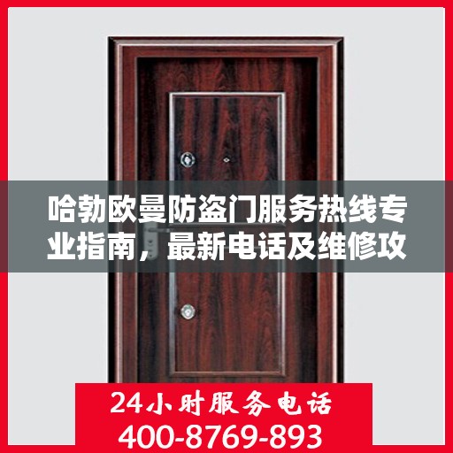 哈勃欧曼防盗门服务热线专业指南，最新电话及维修攻略