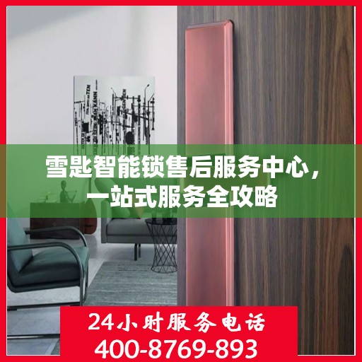 雪匙智能锁售后服务中心，一站式服务全攻略