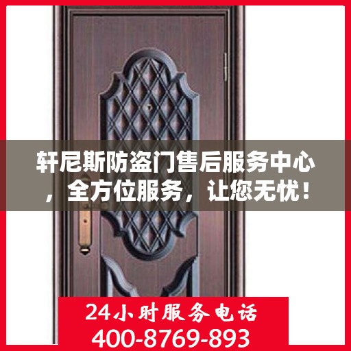轩尼斯防盗门售后服务中心，全方位服务，让您无忧！