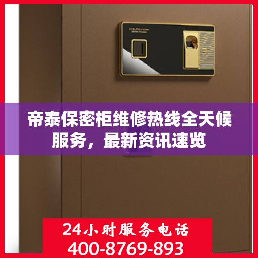 帝泰保密柜维修热线全天候服务，最新资讯速览