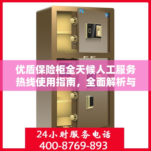 优盾保险柜全天候人工服务热线使用指南，全面解析与攻略