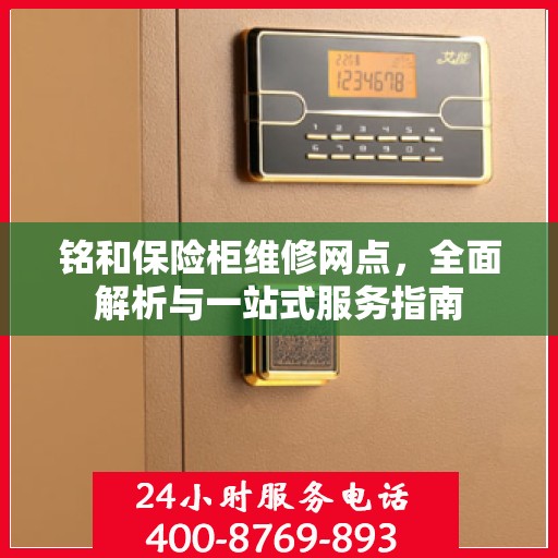 铭和保险柜维修网点，全面解析与一站式服务指南