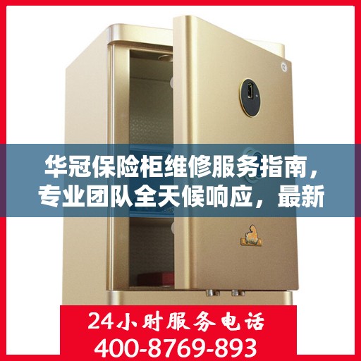 华冠保险柜维修服务指南，专业团队全天候响应，最新攻略与电话全掌握