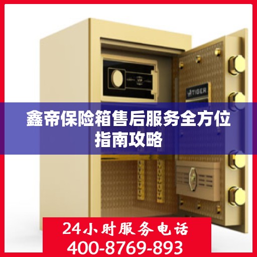 鑫帝保险箱售后服务全方位指南攻略