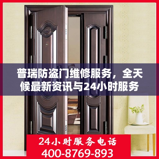 普瑞防盗门维修服务，全天候最新资讯与24小时服务电话