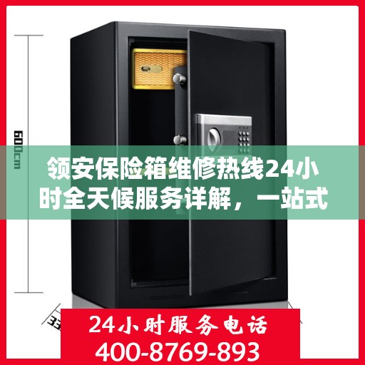 领安保险箱维修热线24小时全天候服务详解，一站式全面维修攻略