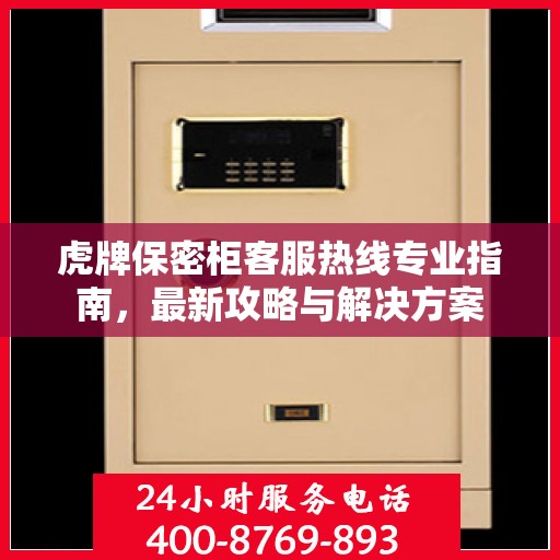虎牌保密柜客服热线专业指南，最新攻略与解决方案