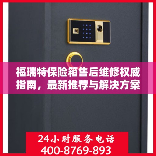福瑞特保险箱售后维修权威指南，最新推荐与解决方案