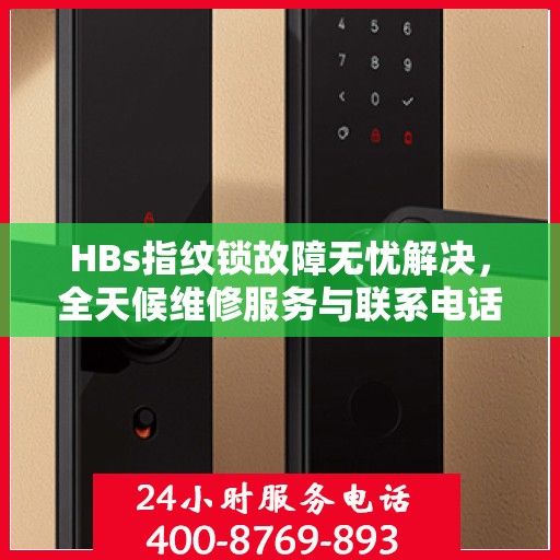 HBs指纹锁故障无忧解决，全天候维修服务与联系电话详解