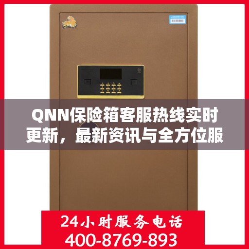 QNN保险箱客服热线实时更新，最新资讯与全方位服务支持