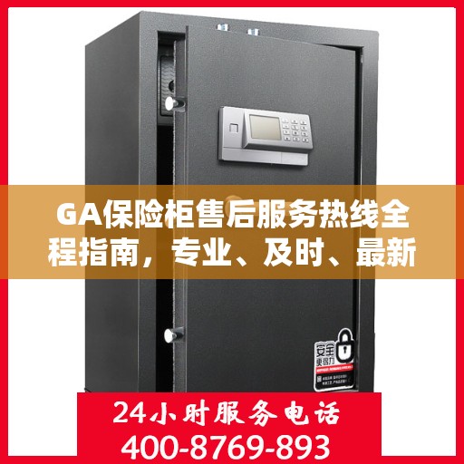 GA保险柜售后服务热线全程指南，专业、及时、最新售后攻略
