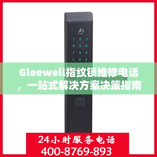 Gleewell指纹锁维修电话，一站式解决方案决策指南