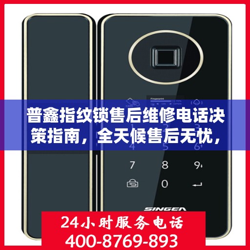 普鑫指纹锁售后维修电话决策指南，全天候售后无忧，专业维修团队随时为您服务