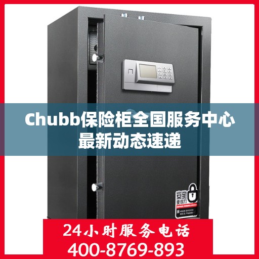 Chubb保险柜全国服务中心最新动态速递