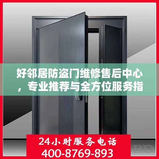 好邻居防盗门维修售后中心，专业推荐与全方位服务指南