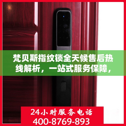 梵贝斯指纹锁全天候售后热线解析，一站式服务保障，让您无忧！