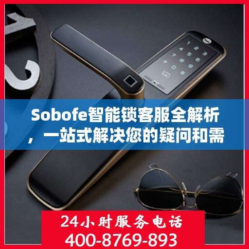 Sobofe智能锁客服全解析，一站式解决您的疑问和需求