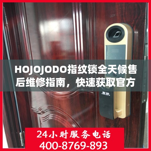 HOJOJODO指纹锁全天候售后维修指南，快速获取官方售后电话攻略