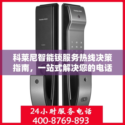 科莱尼智能锁服务热线决策指南，一站式解决您的电话咨询需求