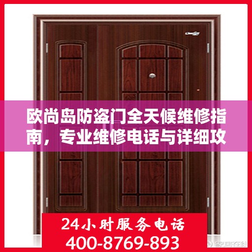 欧尚岛防盗门全天候维修指南，专业维修电话与详细攻略