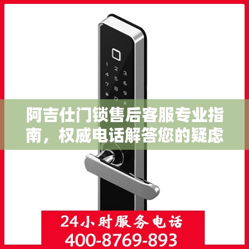 阿吉仕门锁售后客服专业指南，权威电话解答您的疑虑