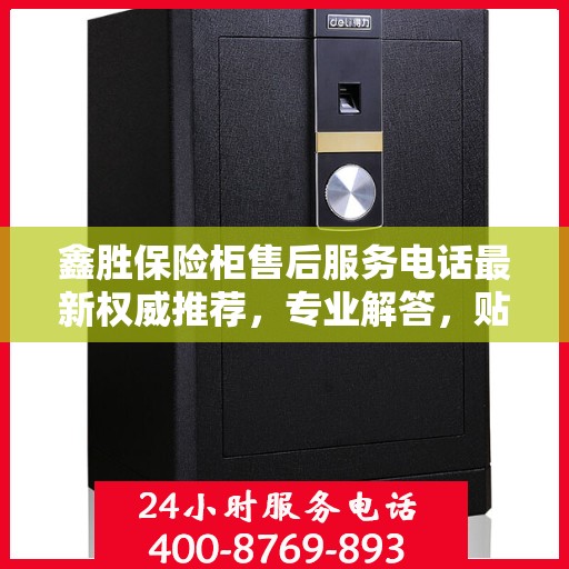 鑫胜保险柜售后服务电话最新权威推荐，专业解答，贴心服务！