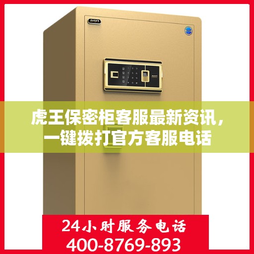 虎王保密柜客服最新资讯，一键拨打官方客服电话