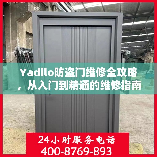 Yadilo防盗门维修全攻略，从入门到精通的维修指南