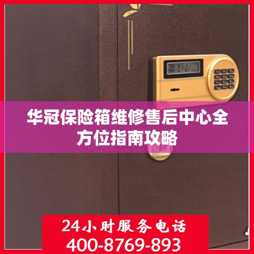 华冠保险箱维修售后中心全方位指南攻略