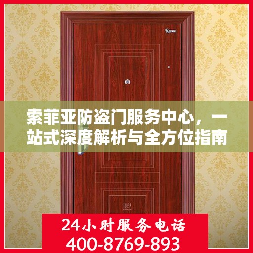 索菲亚防盗门服务中心，一站式深度解析与全方位指南