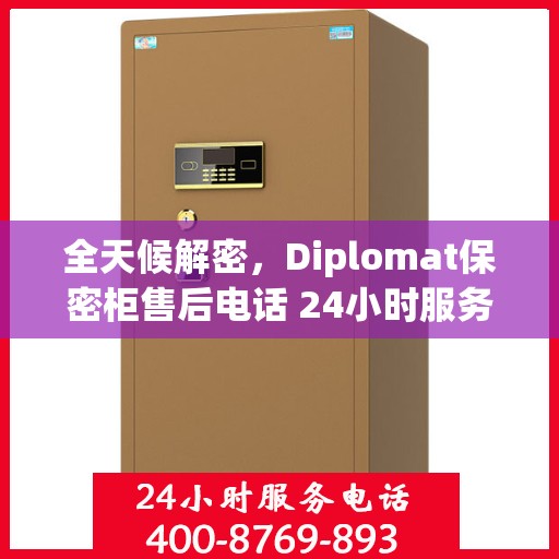 全天候解密，Diplomat保密柜售后电话 24小时服务指南