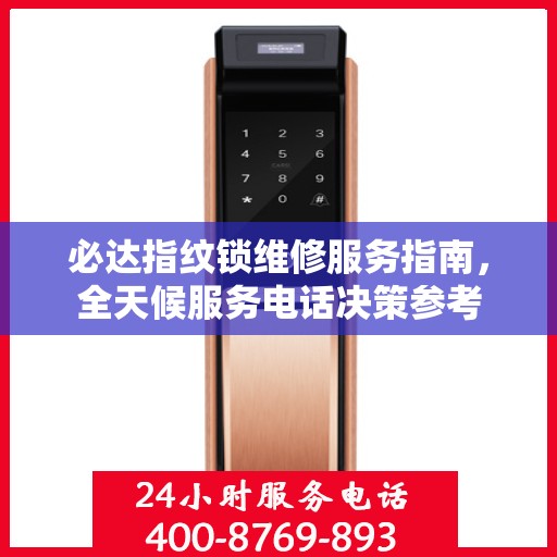 必达指纹锁维修服务指南，全天候服务电话决策参考