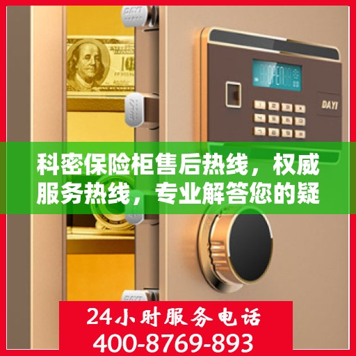 科密保险柜售后热线，权威服务热线，专业解答您的疑虑