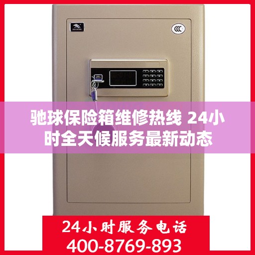 驰球保险箱维修热线 24小时全天候服务最新动态