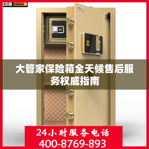 大管家保险箱全天候售后服务权威指南