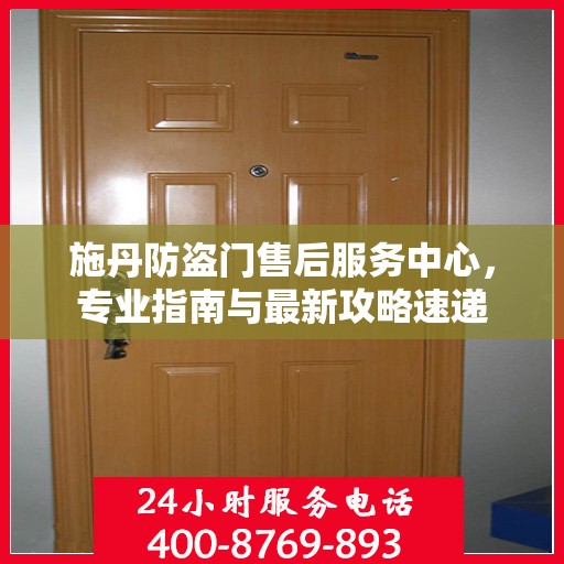 施丹防盗门售后服务中心，专业指南与最新攻略速递