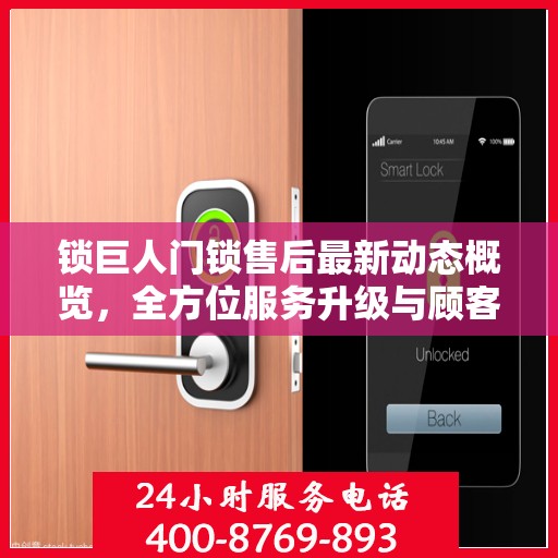 锁巨人门锁售后最新动态概览，全方位服务升级与顾客满意度提升之路