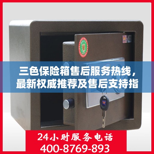 三色保险箱售后服务热线，最新权威推荐及售后支持指南