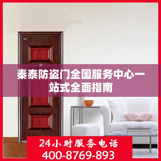 秦泰防盗门全国服务中心一站式全面指南