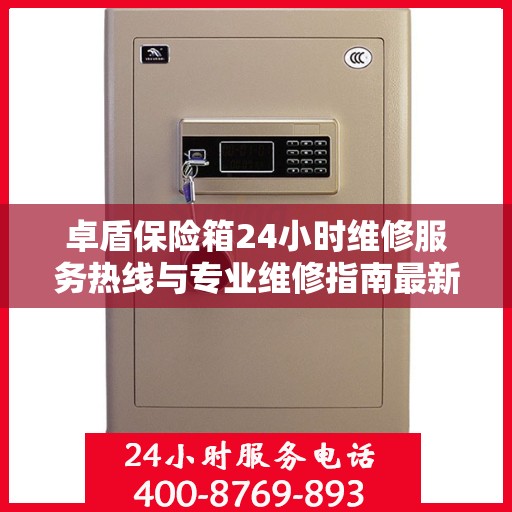 卓盾保险箱24小时维修服务热线与专业维修指南最新攻略