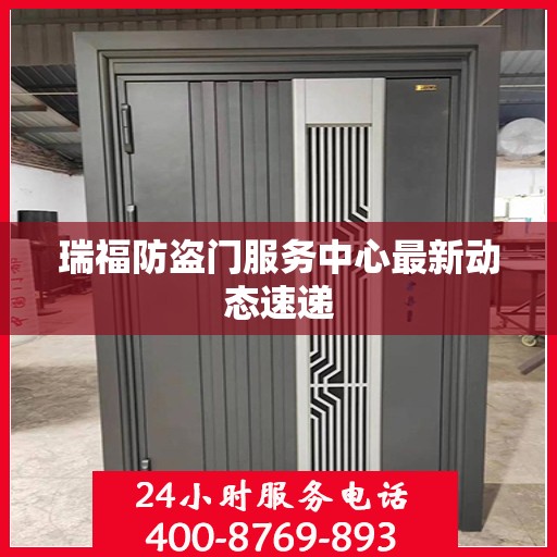 瑞福防盗门服务中心最新动态速递