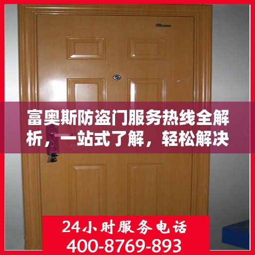 富奥斯防盗门服务热线全解析，一站式了解，轻松解决您的疑问